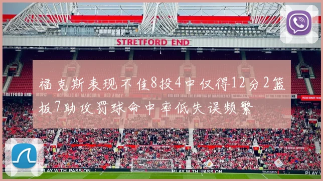 福克斯表现不佳8投4中仅得12分2篮板7助攻罚球命中率低失误频繁