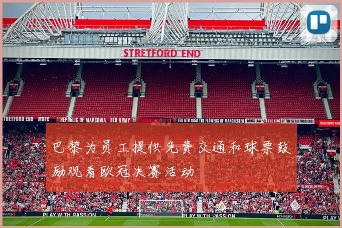 巴黎为员工提供免费交通和球票鼓励观看欧冠决赛活动