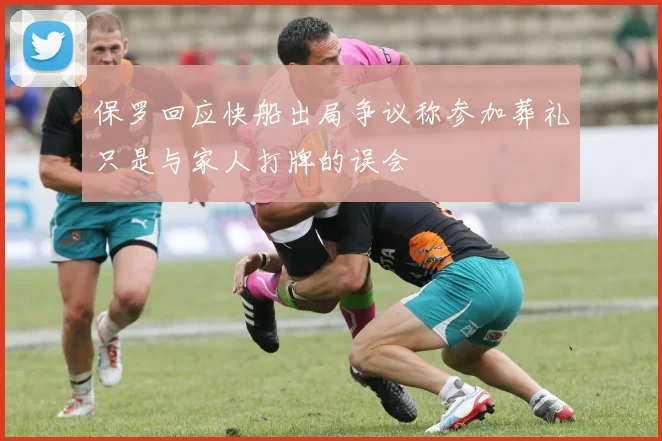 保罗回应快船出局争议称参加葬礼只是与家人打牌的误会