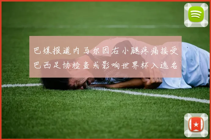 巴媒报道内马尔因右小腿疼痛接受巴西足协检查或影响世界杯入选名单