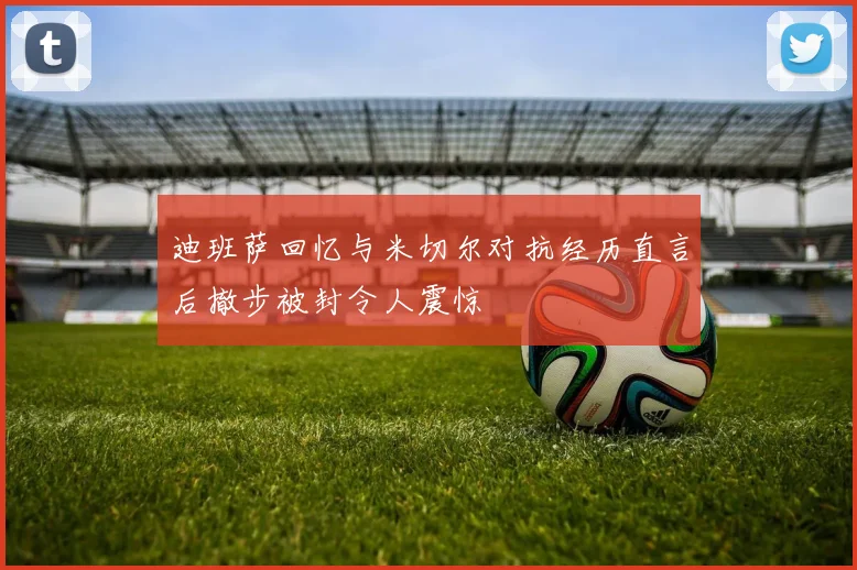 迪班萨回忆与米切尔对抗经历直言后撤步被封令人震惊