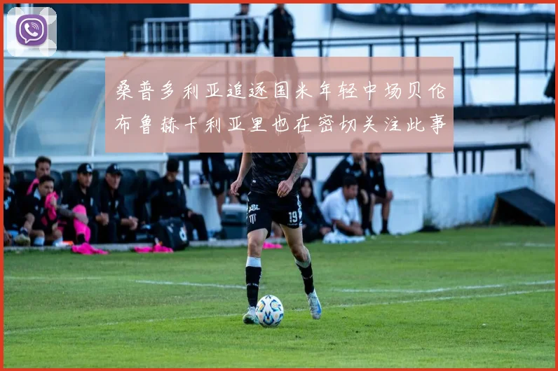 桑普多利亚追逐国米年轻中场贝伦布鲁赫卡利亚里也在密切关注此事