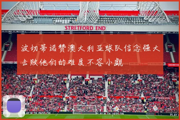 波切蒂诺赞澳大利亚球队信念强大击败他们的难度不容小觑