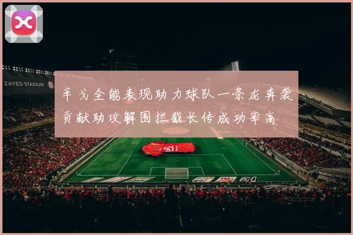 辛戈全能表现助力球队一条龙奔袭贡献助攻解围拦截长传成功率高