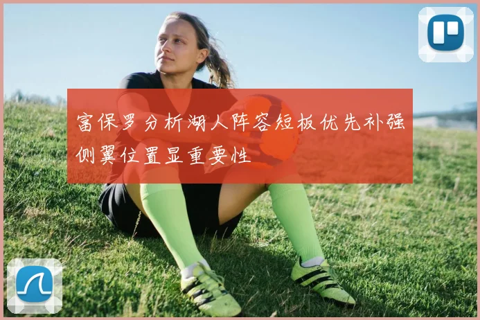 富保罗分析湖人阵容短板优先补强侧翼位置显重要性