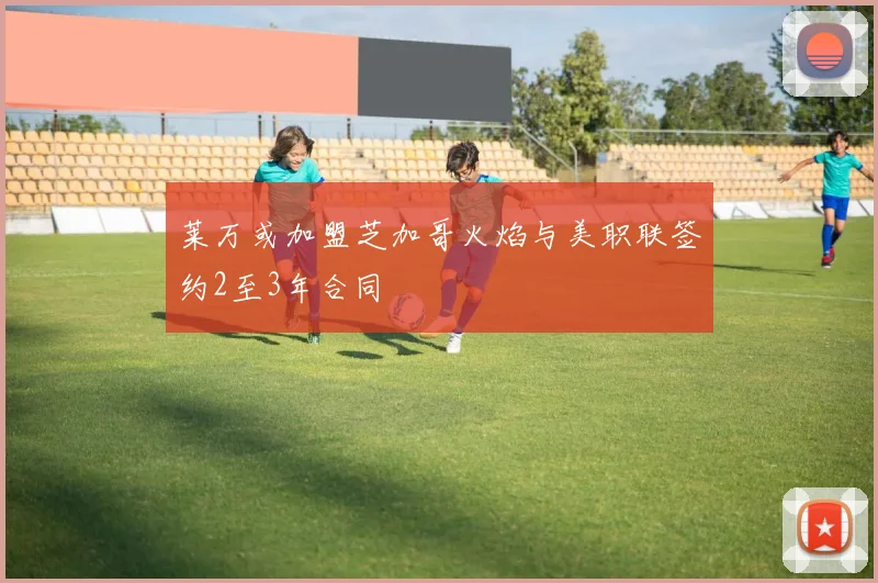 莱万或加盟芝加哥火焰与美职联签约2至3年合同