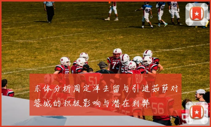 东体分析周定洋去留与引进茹萨对蓉城的积极影响与潜在利弊