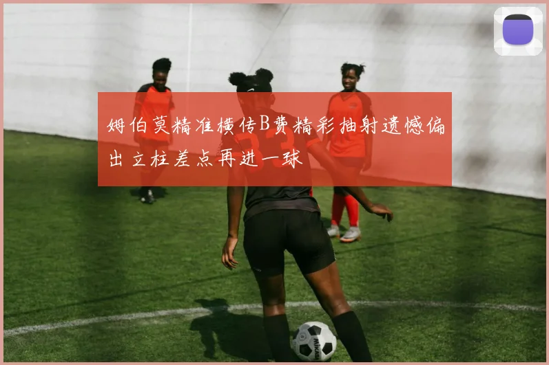 姆伯莫精准横传B费精彩抽射遗憾偏出立柱差点再进一球